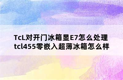 TcL对开门冰箱显E7怎么处理 tcl455零嵌入超薄冰箱怎么样